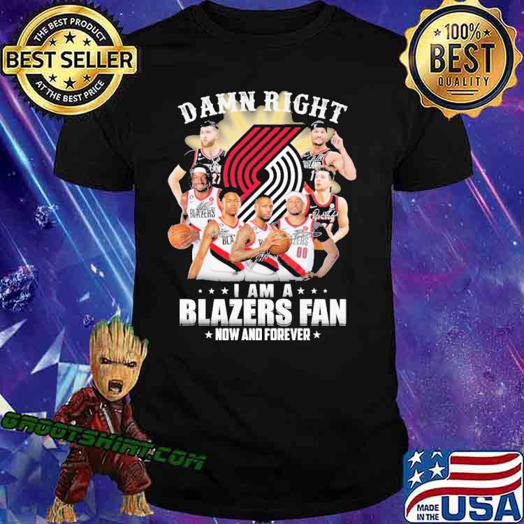 Damn Right I am A Blazers Fan Now And Forever Shirt