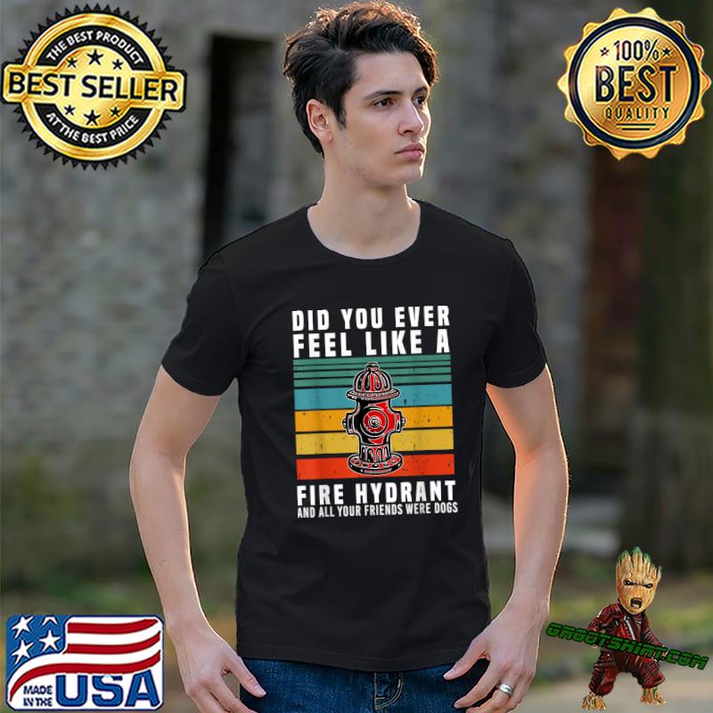 Did You Ever Feel Like A Fire Hydrant All Your Friends Dogs Vintage T-Shirt