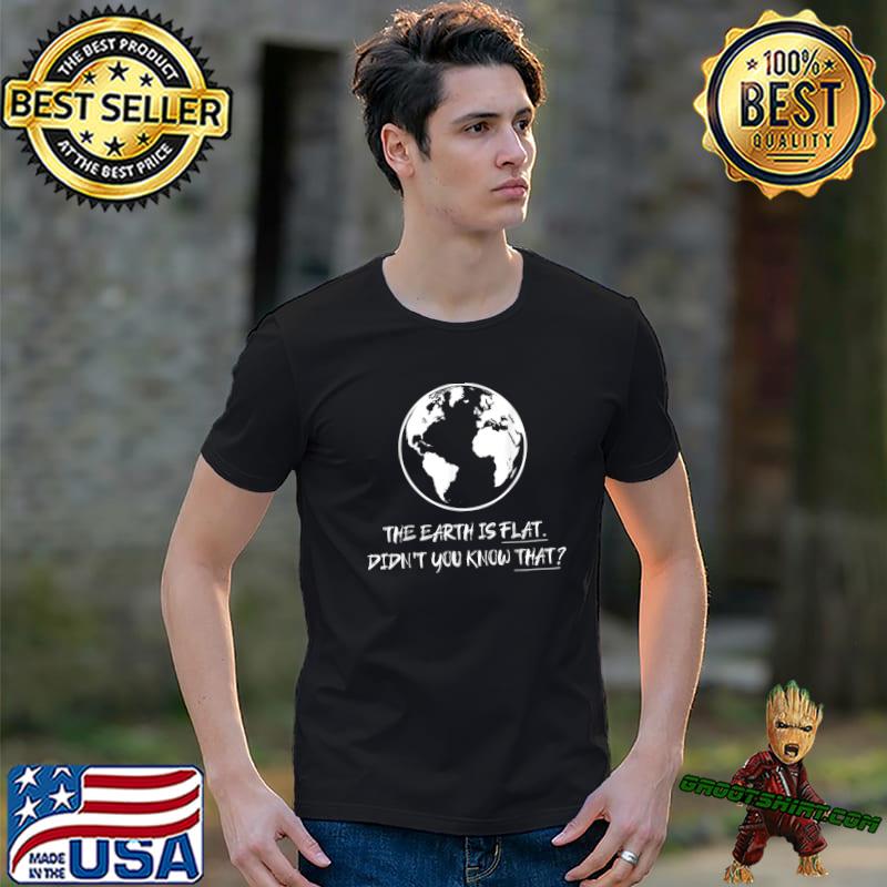Earth is flat didn't you know that maps global T-Shirt