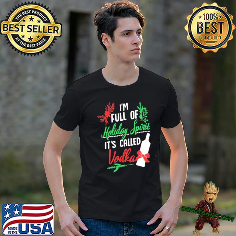 I am full of holiday spirit and it's called vodka christmas party shirt