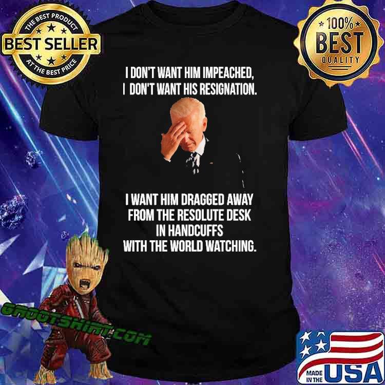 I Don't Want Him Impeached I Don't Want His Resignation Biden Shirt