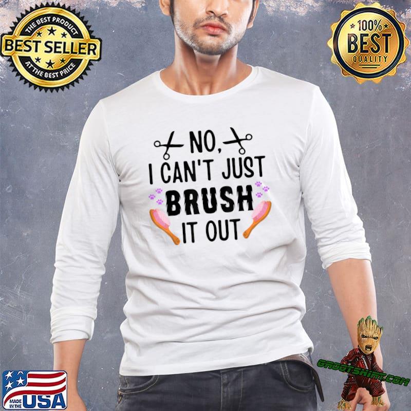 No I Can't Just Brush It Out Dog Groomer Grooming Pet Groomer T-Shirt