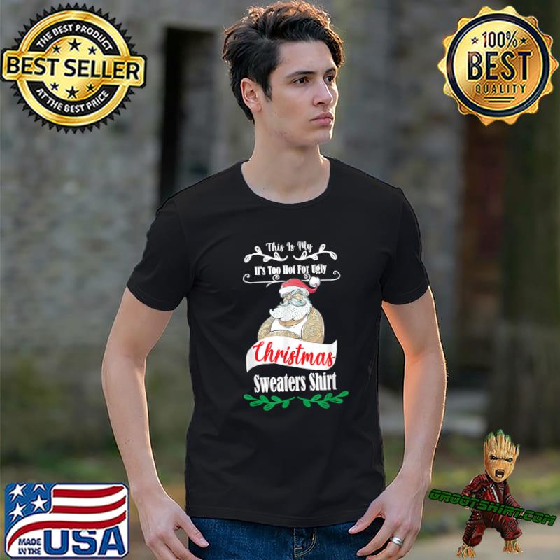 This Is My It's Too Hot For Ugly Christmas Sweaters Santa Clause T-Shirt
