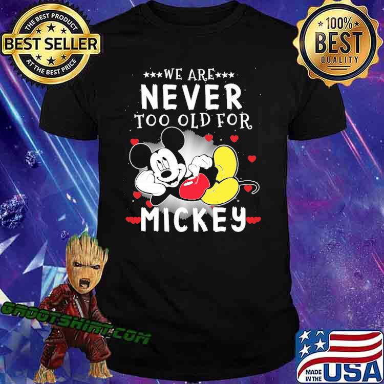 We are never too old for Mickey shirt
