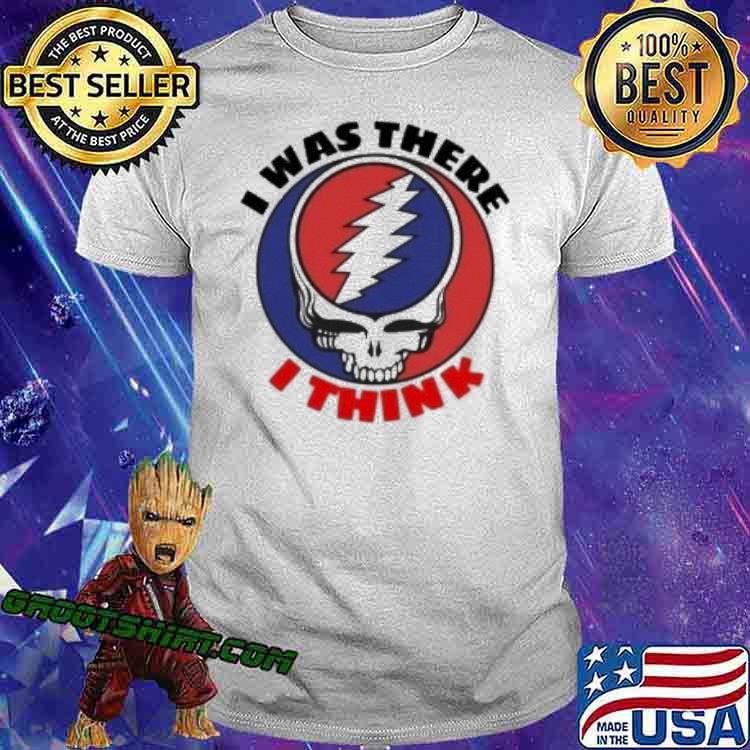 Grateful Dead I was there I think shirt