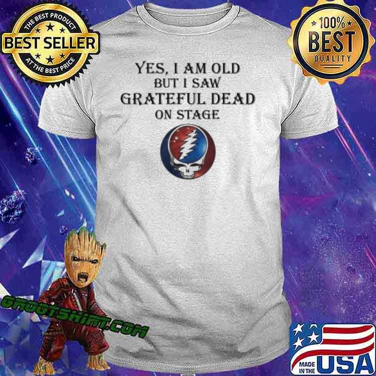 Grateful Dead yes I am old but I saw on stage shirt