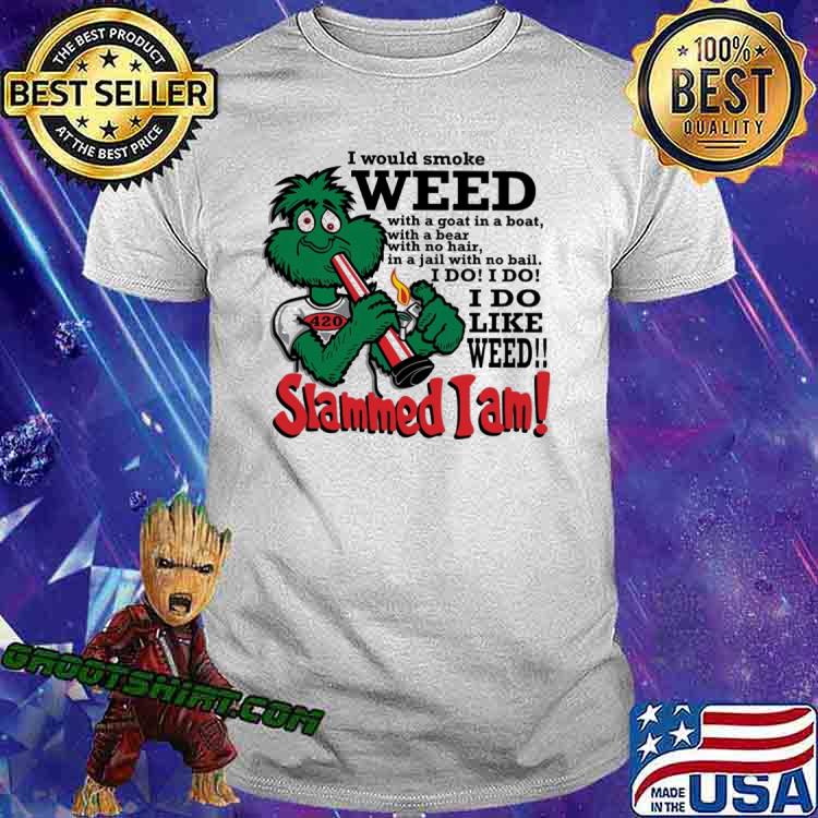 I would smoke weed I do like weed Slammed I am shirt