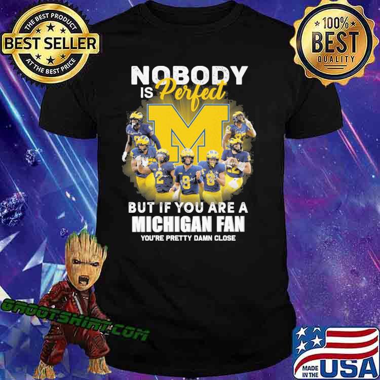 Nobody is perfect but if you are a Michigan fan you're pretty damn close shirt