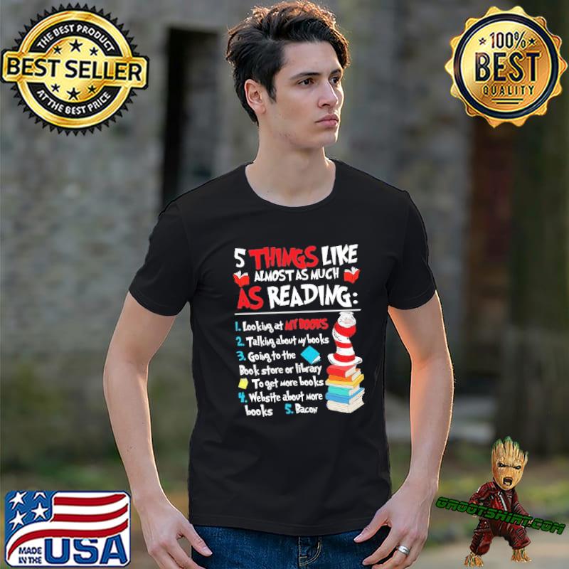 5 Things like almost as much as Reading looking at my books Dr Seuss shirt