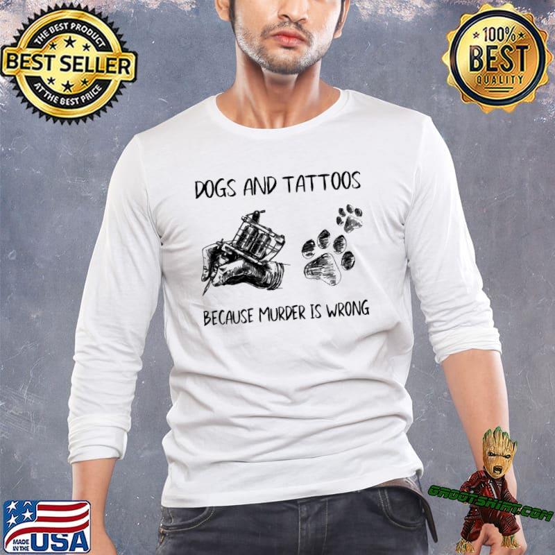 Dogs and tattoos because murder is wrong shirt