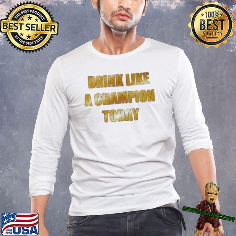 Drink Like A Champion Today shirt