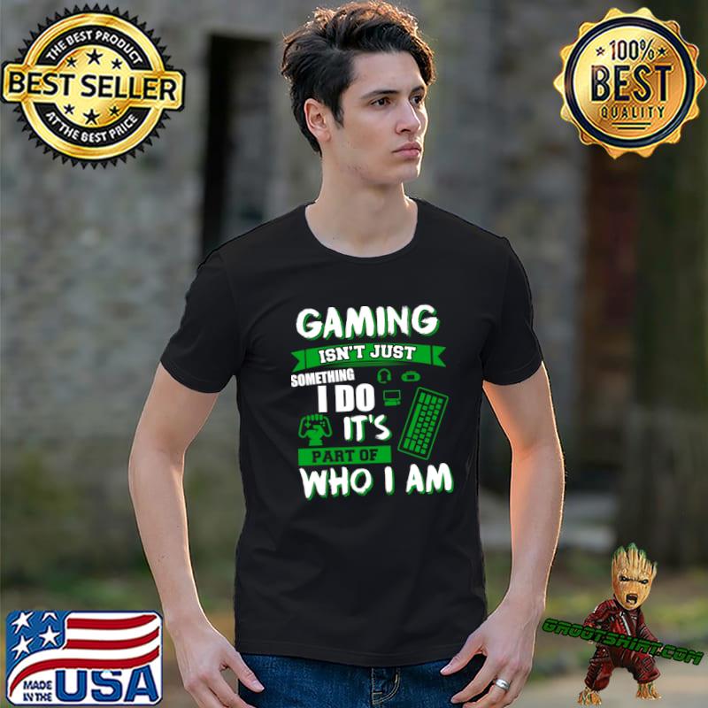 Gaming It's Not Just Somthing I Do. Part Of Who I Am T-Shirt