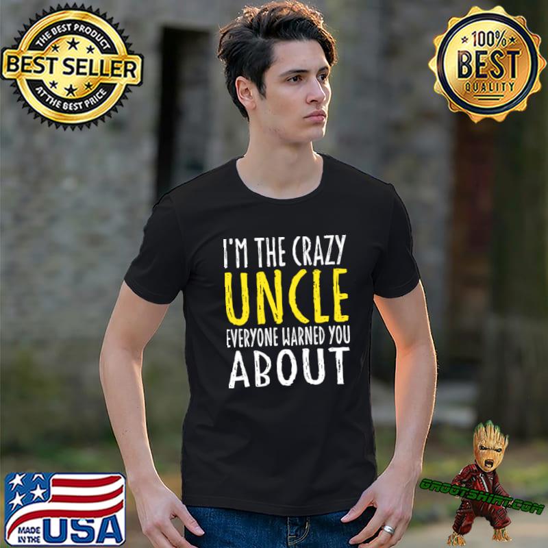 I'm The Crazy Uncle Everyone Warned You About, Uncle Quotes T-Shirt
