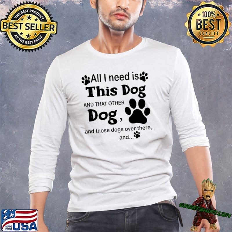 All I need is this dog and that other dog and those dogs over there and paw shirt