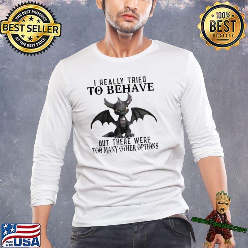 Dragon I Really Tried To Behave but there were too many other options toothless shirt