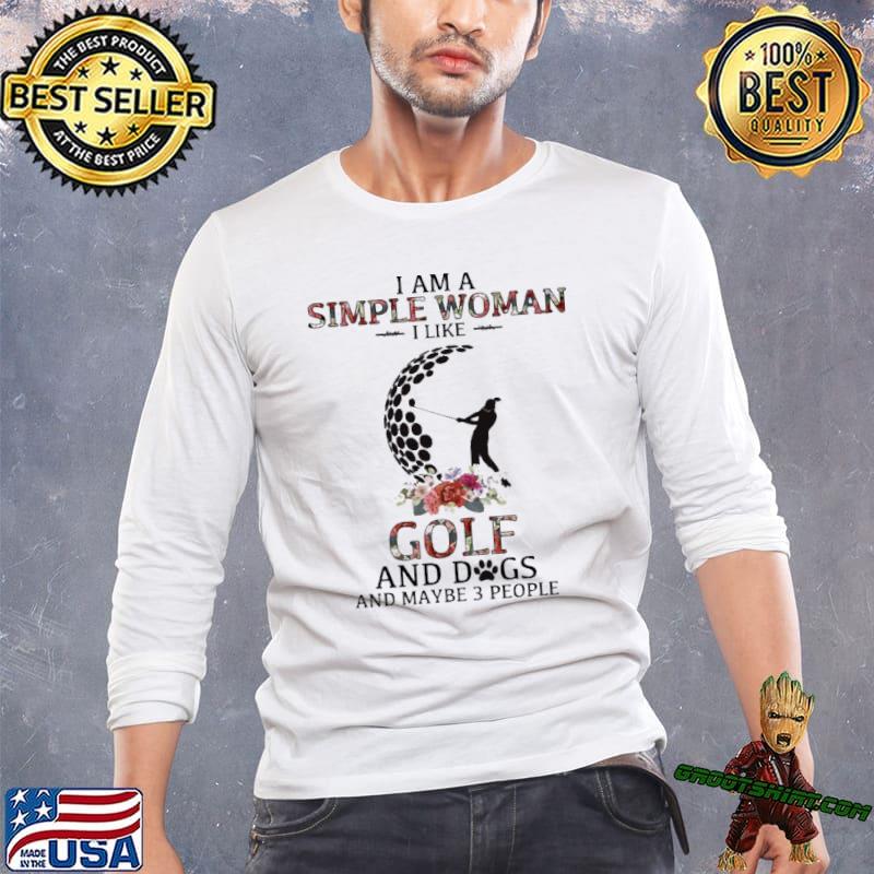 Golf - I am a simple woman I like golf and dogs and maybe 3 people shirt