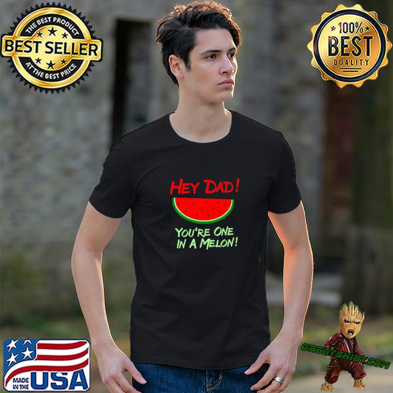 Hey Dad! You're One In A Melon! Dad And Watermelon T-Shirt