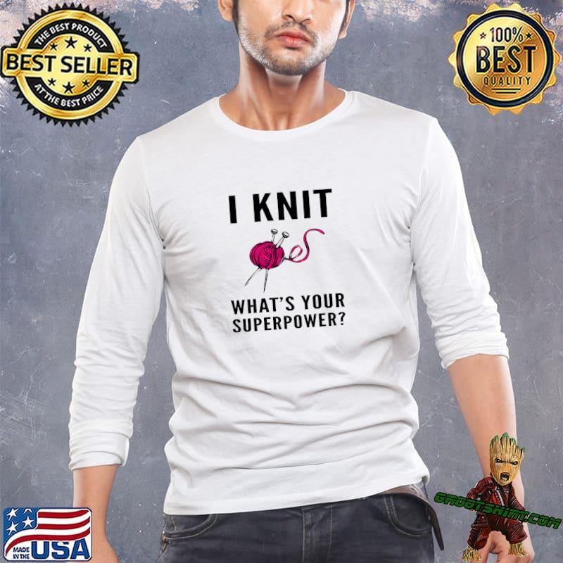 I Knit What’s Your Superpower With Yarn T-Shirt