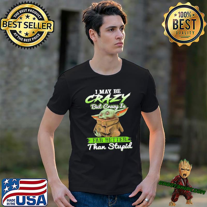 I may be crazy but crazy is far better than stupid Baby yoda shirt