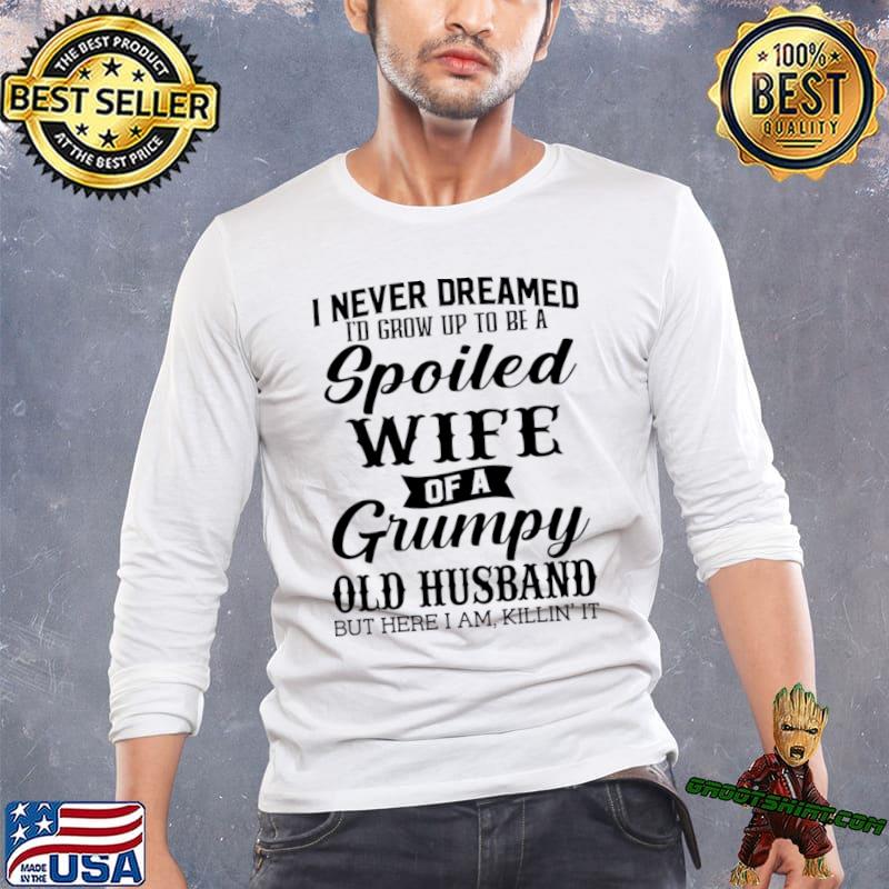 I Never Dreamed Id Grow Up To A Spoiled Wife Of A Grumpy Old Husband T-Shirt