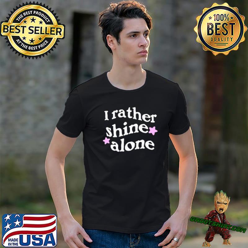 I Rather Shine Alone shirt