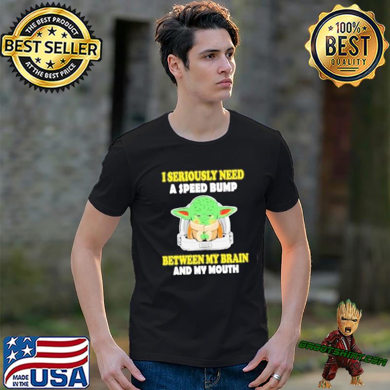 I seriously need speed bump between my brain and my mouth baby yoda shirt