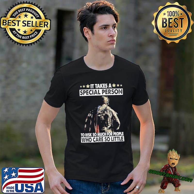 It Takes A Special Person to risk so much for people who care so little veteran shirt