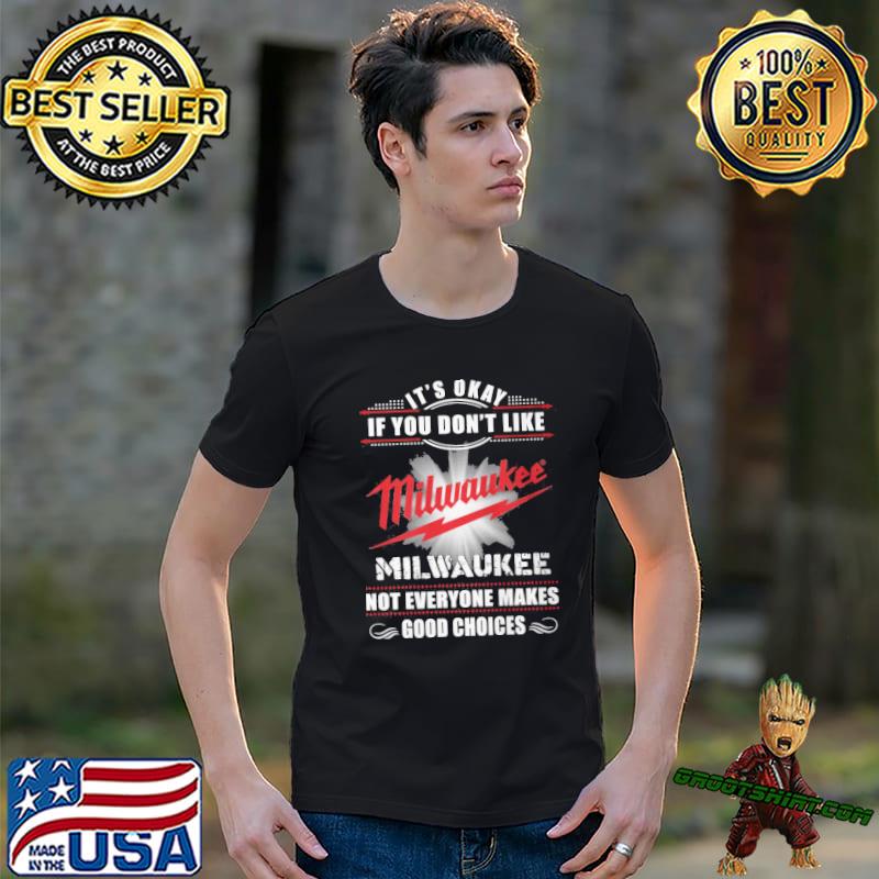 It's okay if you don't like Milwaukee not everyone makes good choices shirt