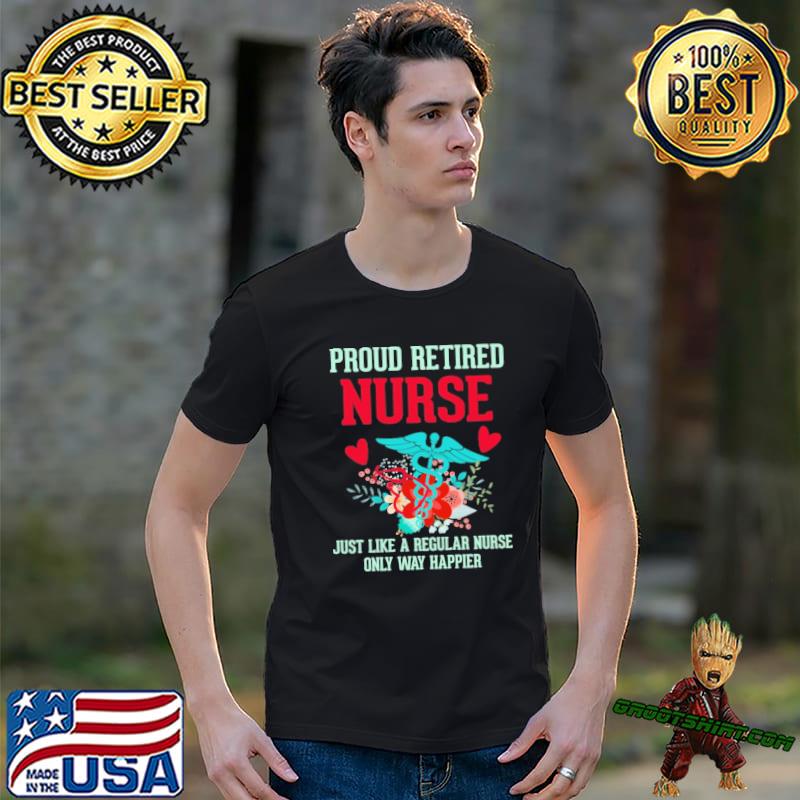 Proud retired nurse just like a regular nurse only way happier shirt