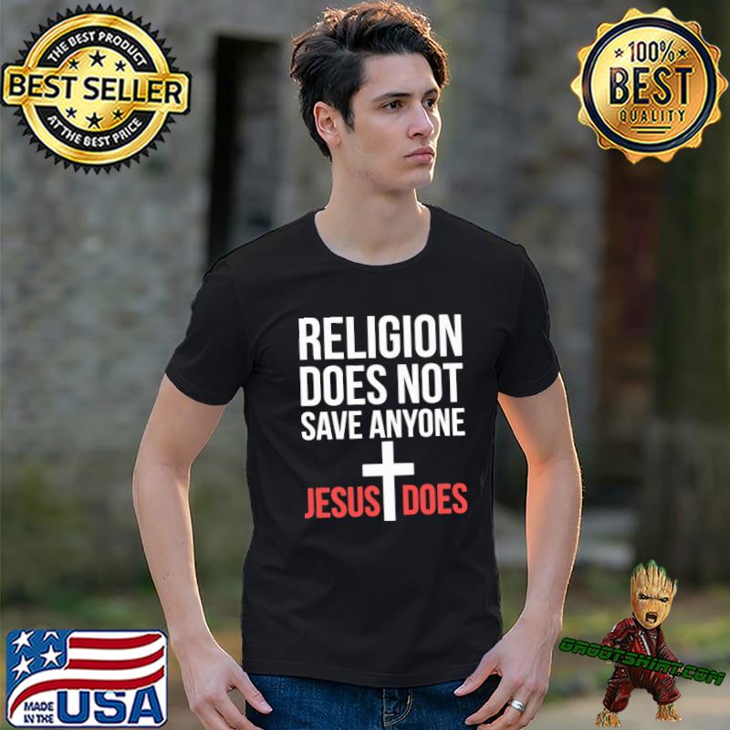 Religion Does Not Save Anyone Jesus Does shirt