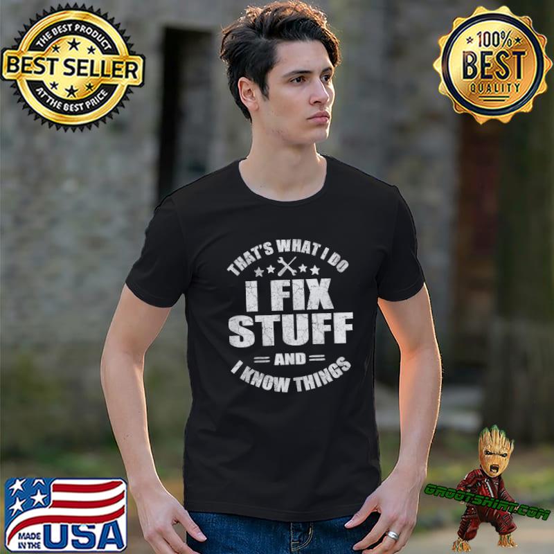 That's what I do I fix stuff and I know things shirt