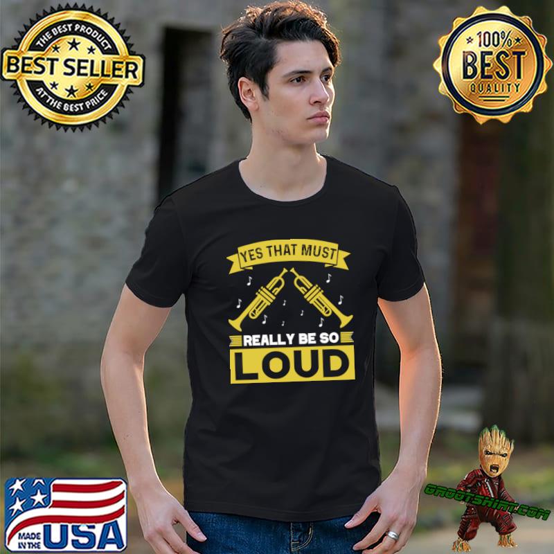 Yes That Must Really Be So Loud I Trumpet Love Music T-Shirt