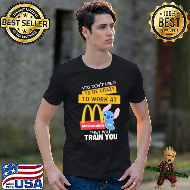 You don't need to be crazy to work at McDonald's they will train you stitch shirt