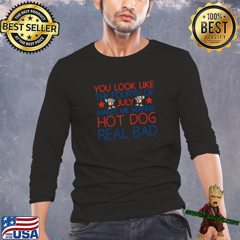 You Make Me Want A Hot Dog Real Bad Shirt