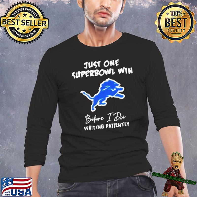 Just one superbowl win before die waiting patiently Detroit Lions shirt,  hoodie, sweater, long sleeve and tank top