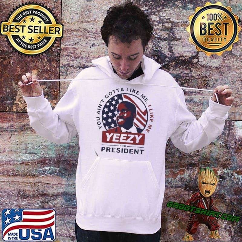 You ain't gotta like me yeezy for president hoodie, sweater, sleeve and tank top