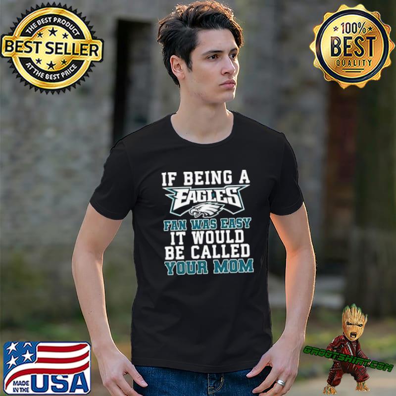 Philadelphia Eagles T Shirt, If Being A Eagles Fan Was Easy It Would Be  Called Your Mom - Bring Your Ideas, Thoughts And Imaginations Into Reality  Today